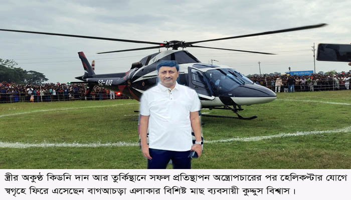 স্ত্রীর কিডনি দানে নতুন জীবন পেলেন কুদ্দুুস বিশ্বাস: হেলিকপ্টারে স্বাগত বরণ এলাকাবাসীর